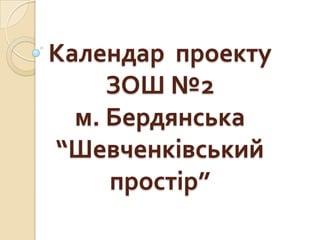 Календар проекту
ЗОШ №2
м. Бердянська
“Шевченківський
простір”

 