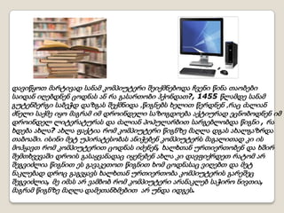 დავიწყოთ მარტივად სანამ კომპიუტერი შეიქმნებოდა ჩვენი წინა თაობები
საიდან იღებდნენ ცოდნას ან რა გასართობი ჰქონდათ?, 1455 წლამდე სანამ
გუტენბერგი საბეჭდ დაზგას შექმნიდა ,წიგნებს ხელით წერდნენ ,რაც ძალიან
ძნელი საქმე იყო მაგრამ იმ დროინდელი საზოგდოება აქტიურად ეცნობოდნენ იმ
დროინდელ ლიტერატურას და ძალიან პოპულარბით სარგებლობდა წიგნი , რა
ხდება ახლა? ახლა ფაქტია რომ კომპიუტერი წიგნზე მაღლა დგას ახალგაზრდა
თაბოაში. ისინი მეტ უპირატესობას ანიჭებენ კომპიუტერს მაგალითად კი ის
მოჰყავთ რომ კომპიუტერით ცოდნას იძენენ, ხალხთან ურთიერთობენ და ხშირ
შემთხვევაში დროის გასაყვანადაც იყენებენ ახლა კი დავფიქრდეთ რატომ არ
შეგვიძლია წიგნით ეს გავაკეთოთ წიგნით ხომ ცოდნასაც ვიღებთ და მეტ
ნაკლებად დროც გაგვყავს ხალხთან ურთიერთობა კომპიუტერის გარეშეც
შეგვიძლია, მე იმას არ ვამბობ რომ კომპიუტერი არანაკლებ საჭირო ნივთია,
მაგრამ წიგნზე მაღლა დამეთანხმებით არ უნდა იდგეს.

 