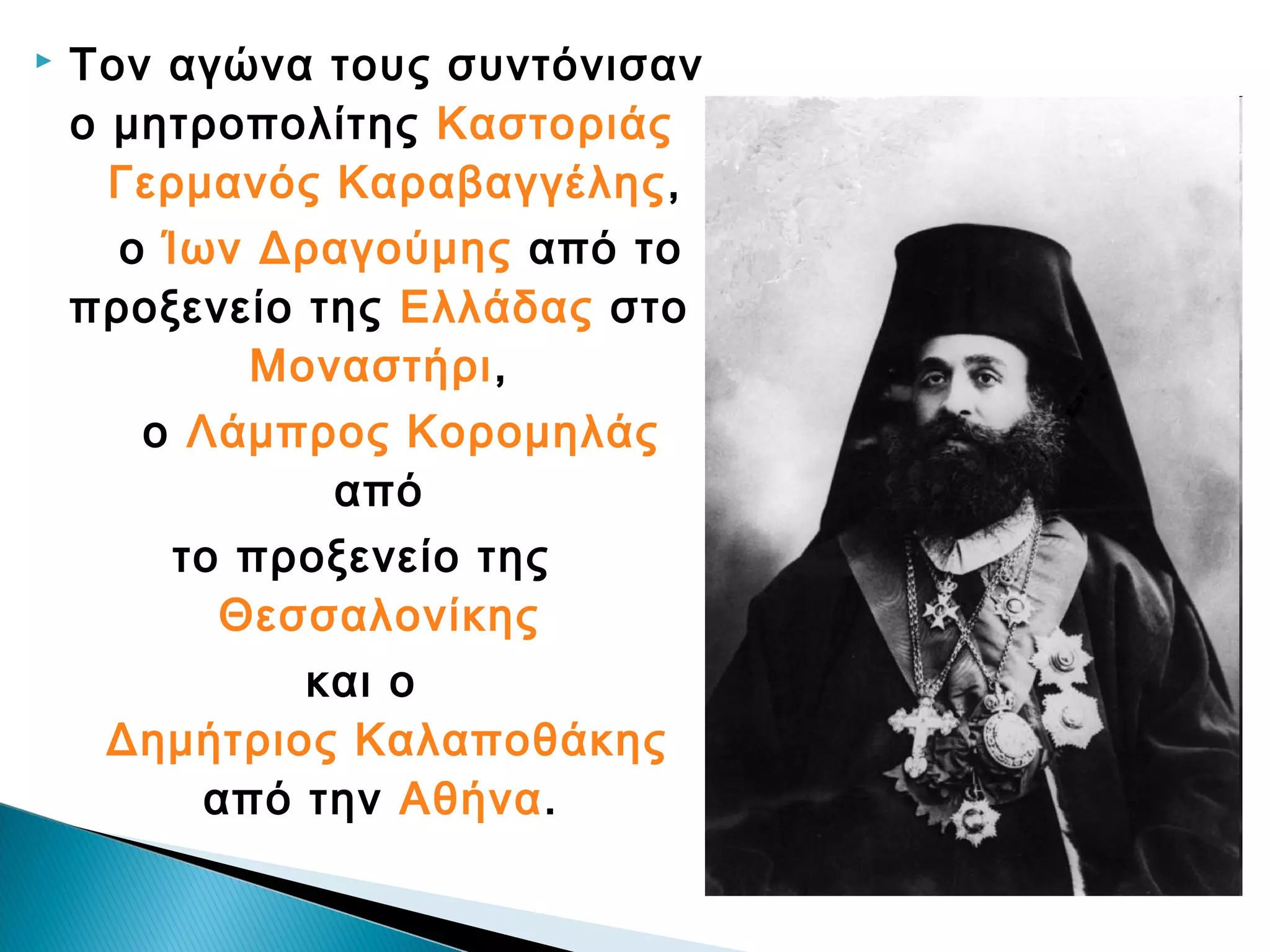 

Τον αγώνα τους συντόνισαν
ο μητροπολίτης Καστοριάς
Γερμανός Καραβαγγέλης,
ο Ίων Δραγούμης από το
προξενείο της Ελλάδας στο
Μοναστήρι,
ο Λάμπρος Κορομηλάς
από
το προξενείο της
Θεσσαλονίκης
και ο
Δημήτριος Καλαποθάκης
από την Αθήνα.

 