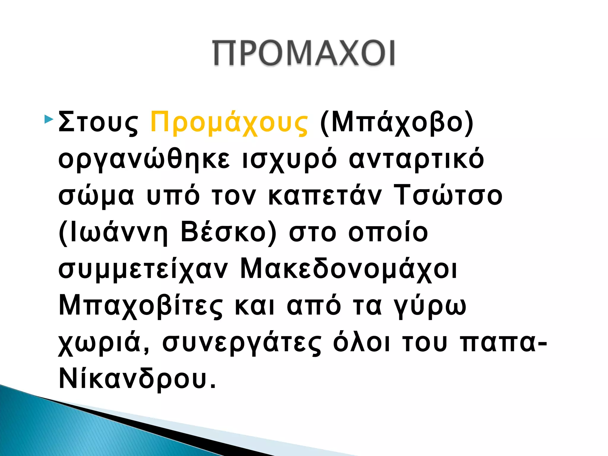  Στους

Προμάχους (Μπάχοβο)
οργανώθηκε ισχυρό ανταρτικό
σώμα υπό τον καπετάν Τσώτσο
(Ιωάννη Βέσκο) στο οποίο
συμμετείχαν Μακεδονομάχοι
Μπαχοβίτες και από τα γύρω
χωριά, συνεργάτες όλοι του παπαΝίκανδρου.

 