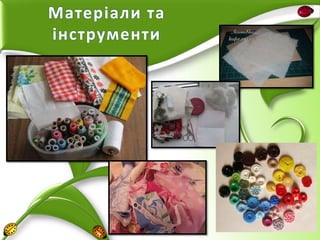 Матеріали та
інструменти

 