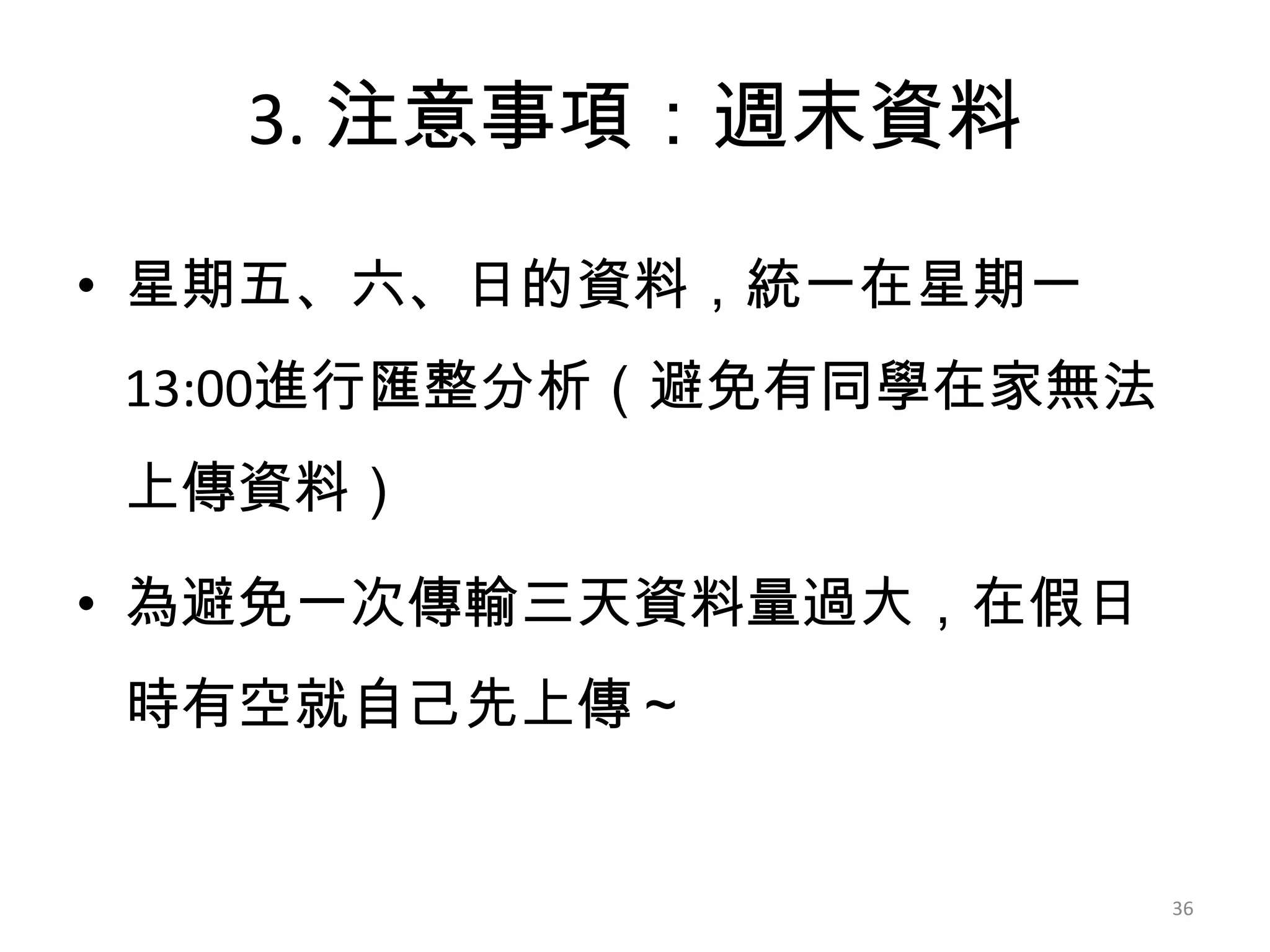3. 注意事項：週末資料
• 星期五、六、日的資料，統一在星期一
13:00進行匯整分析（避免有同學在家無法
上傳資料）
• 為避免一次傳輸三天資料量過大，在假日
時有空就自己先上傳～

36

 