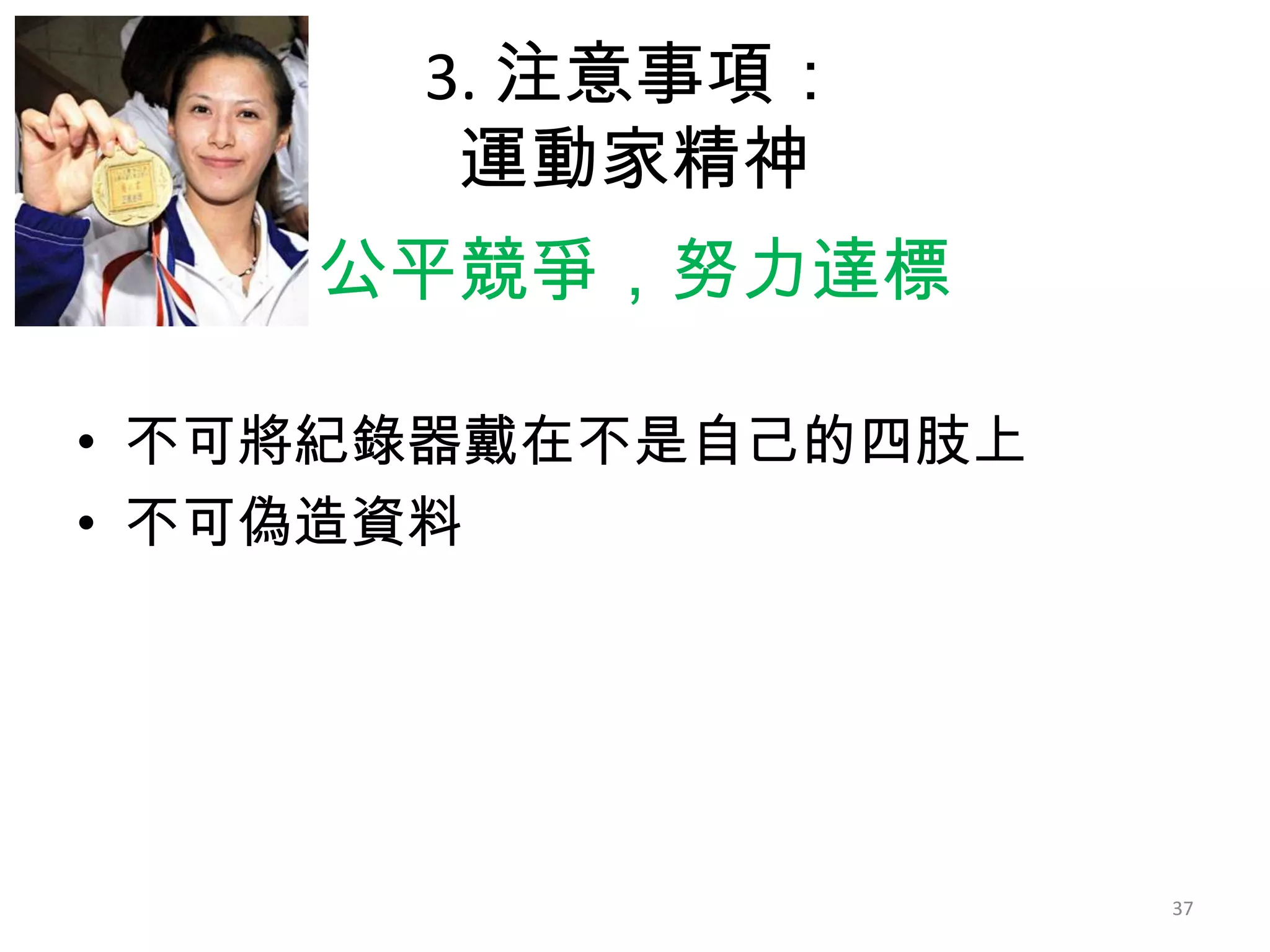 3. 注意事項：
運動家精神
公平競爭，努力達標
• 不可將紀錄器戴在不是自己的四肢上
• 不可偽造資料

37

 
