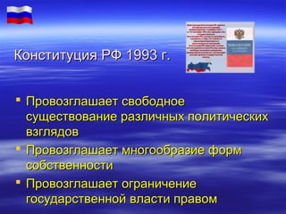 Конституция РФ 1993 г.
 Провозглашает свободное
существование различных политических
взглядов
 Провозглашает многообразие форм
собственности
 Провозглашает ограничение
государственной власти правом

 