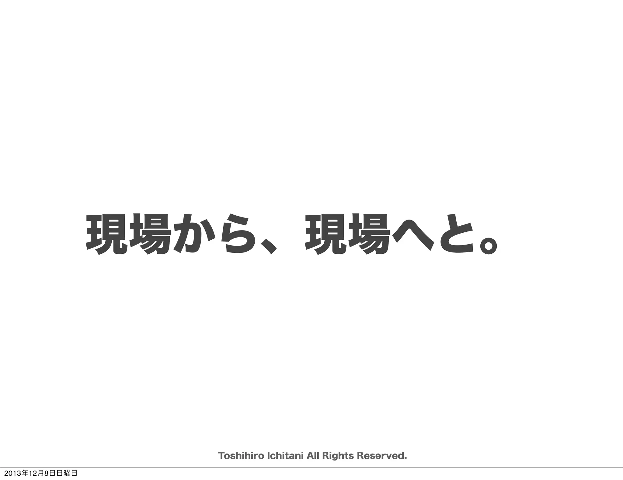 お話すること
ソフトウェア開発で挑むこと
どのように戦うか
向うべき先に向うために

Toshihiro Ichitani All Rights Reserved.
2013年12月8日日曜日

 