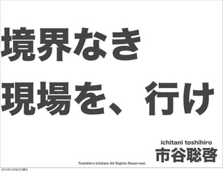 越境する
開発

Ichitani Toshihiro

Toshihiro Ichitani All Rights Reserved.
2013年12月8日日曜日

市谷聡啓

 