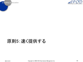 原則5：速く提供する

2013/12/6

Copyright (c) 2002-2013 Eiwa System Management, Inc.

41

 