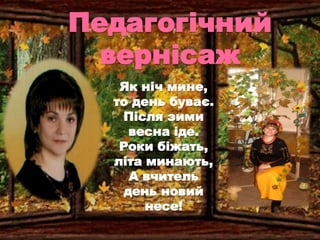 Педагогічний
вернісаж
Як ніч мине,
то день буває.
Після зими
весна іде.
Роки біжать,
літа минають,
А вчитель
день новий
не...