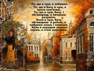 Те, що я чую, я забуваю.
Те, що я бачу й чую, я
трохи пам'ятаю.
Те, що я чую, бачу і
обговорюю, я починаю
розуміти.
Коли я...