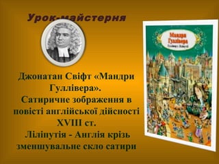 Урок-майстерня

Джонатан Свіфт «Мандри
Гуллівера».
Сатиричне зображення в
повісті англійської дійсності
XVIII ст.
Ліліпуті...