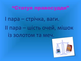 “Статуя правосуддя”

І пара – стрічка, ваги.
ІІ пара – шість очей, мішок
із золотом та меч.

 