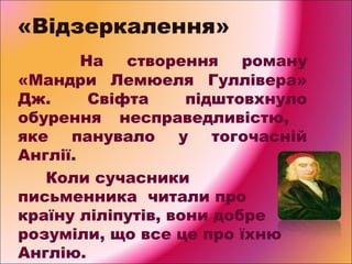 «Відзеркалення»
На
створення
роману
«Мандри Лемюеля Гуллівера»
Дж.
Свіфта
підштовхнуло
обурення несправедливістю,
яке
пану...