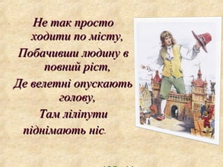 Не так просто
ходити по місту,
Побачивши людину в
повний ріст,
Де велетні опускають
голову,
Там ліліпути
піднімають ніс.
н...