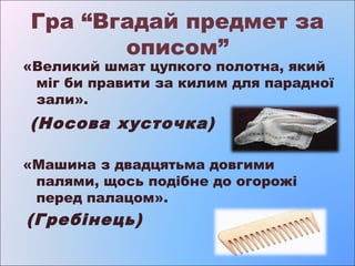 Гра “Вгадай предмет за
описом”

«Великий шмат цупкого полотна, який
міг би правити за килим для парадної
зали».

(Носова х...