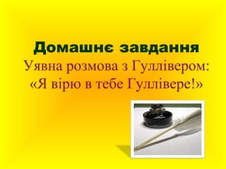 Домашнє завдання
Уявна розмова з Гуллівером:
«Я вірю в тебе Гуллівере!»

 