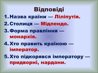 Відповіді

1. Назва країни — Ліліпутія.
2. Столиця — Мідлендо.
3. Форма правління —
монархія.
4. Хто править країною —
імп...