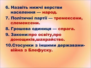6. Назвіть нижчі верстви
населення — народ.
7. Політичні партії — тремексени,
слемексени.
8. Грошова одиниця — спрага.
9. ...