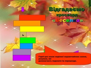 Відгадаємо
ф
о

бутових

л

п

антастичні

кросворд

ітературні

«Веселка»

ь
к

азка

л

ис

с

о

н

чо

р

т

Герої цих...