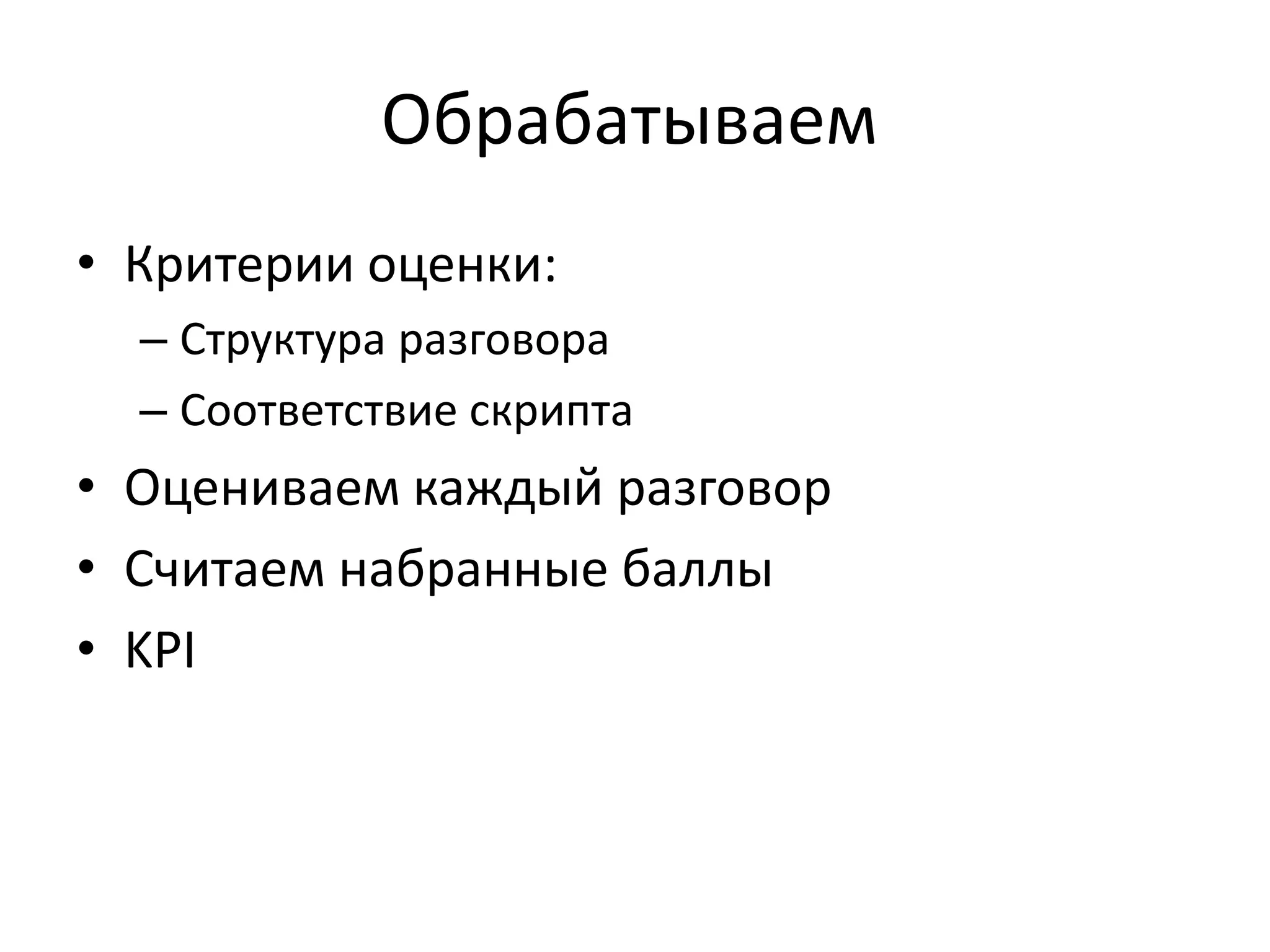 Обрабатываем
• Критерии оценки:
– Структура разговора
– Соответствие скрипта

• Оцениваем каждый разговор
• Считаем набранные баллы
• KPI

 