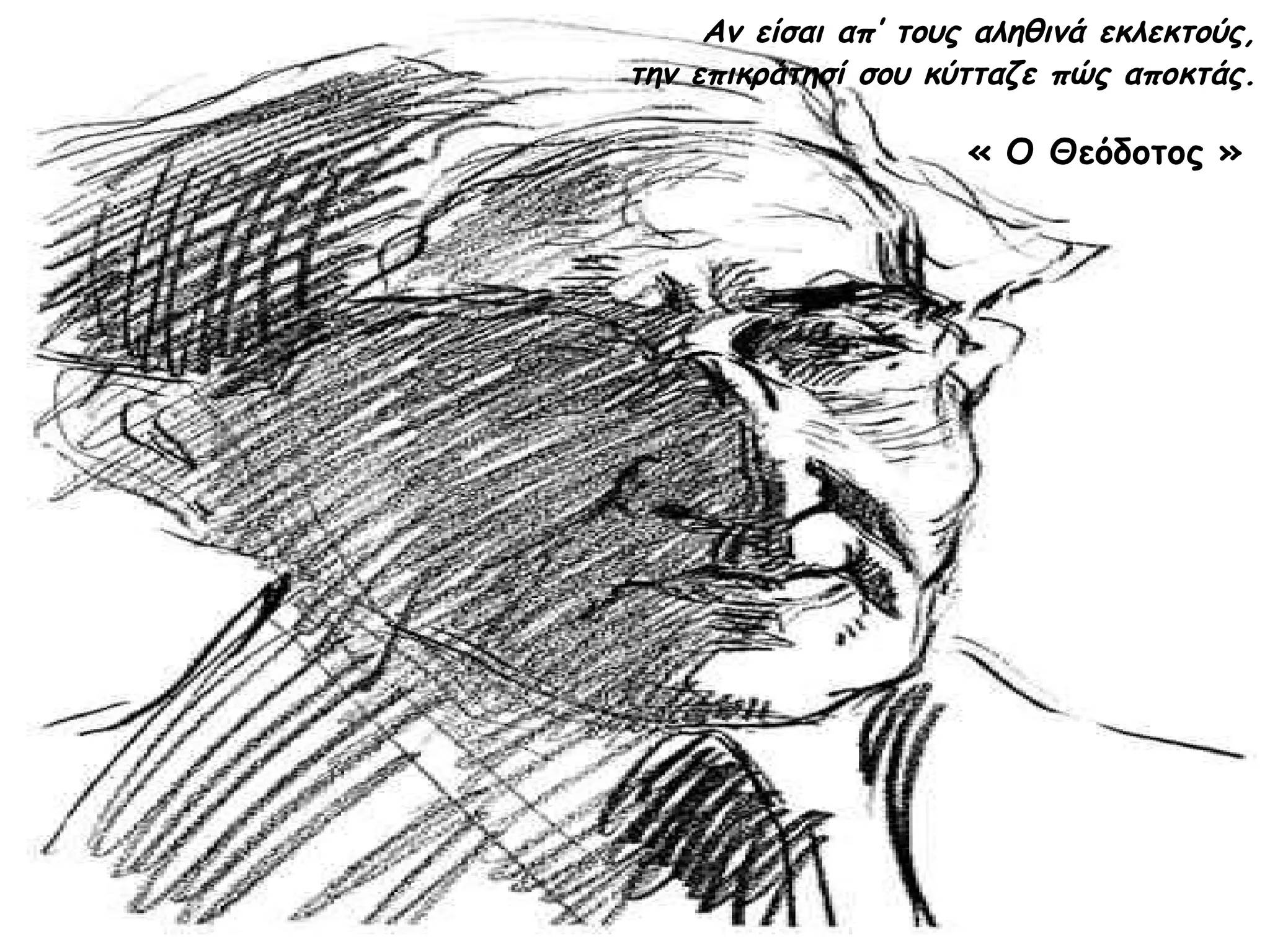 Αν είσαι απ’ τους αληθινά εκλεκτούς,
την επικράτησί σου κύτταζε πώς αποκτάς.

« Ο Θεόδοτος »

 