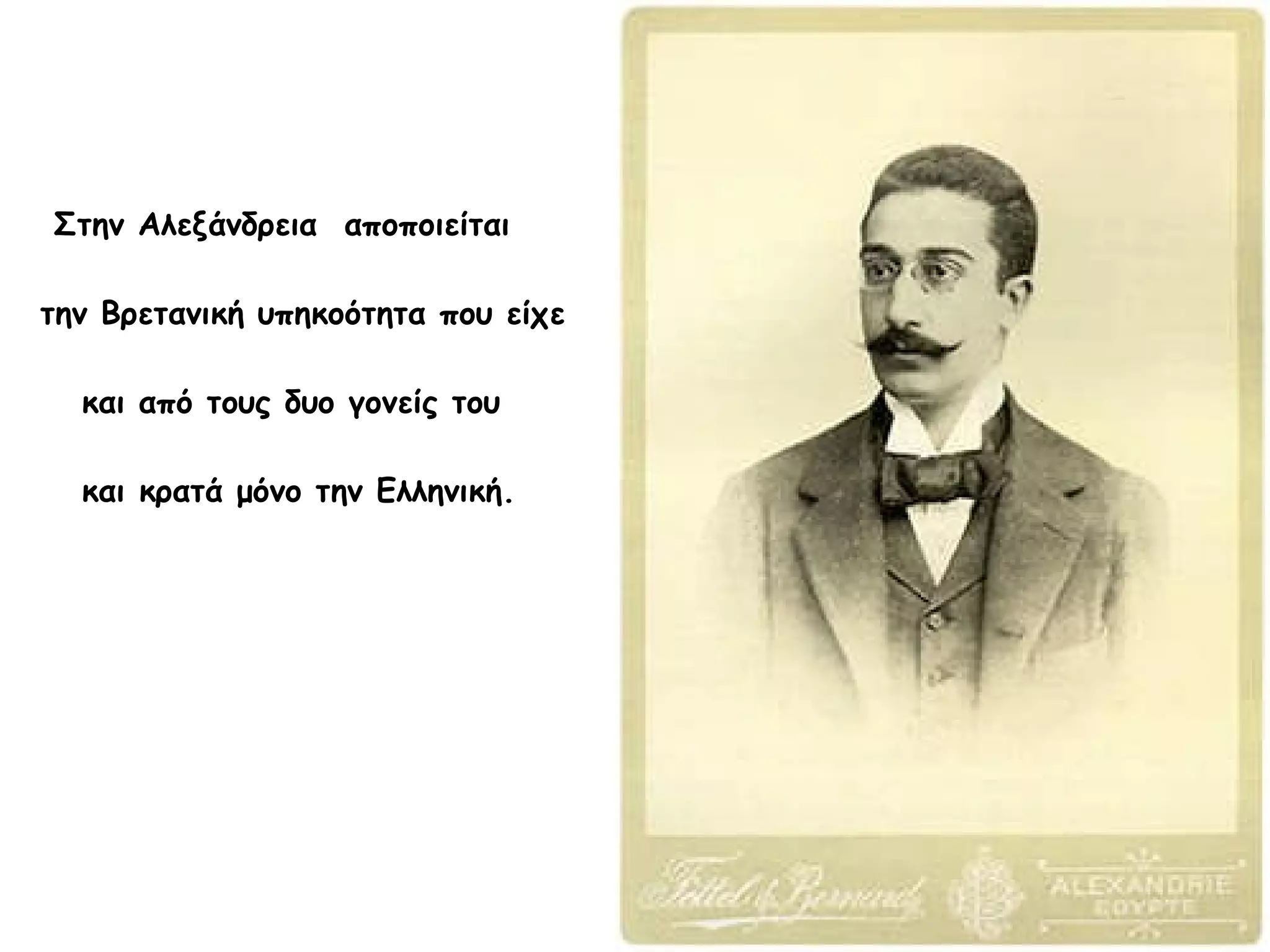 Στην Αλεξάνδρεια αποποιείται
την Βρετανική υπηκοότητα που είχε
και από τους δυο γονείς του
και κρατά μόνο την Ελληνική.

 