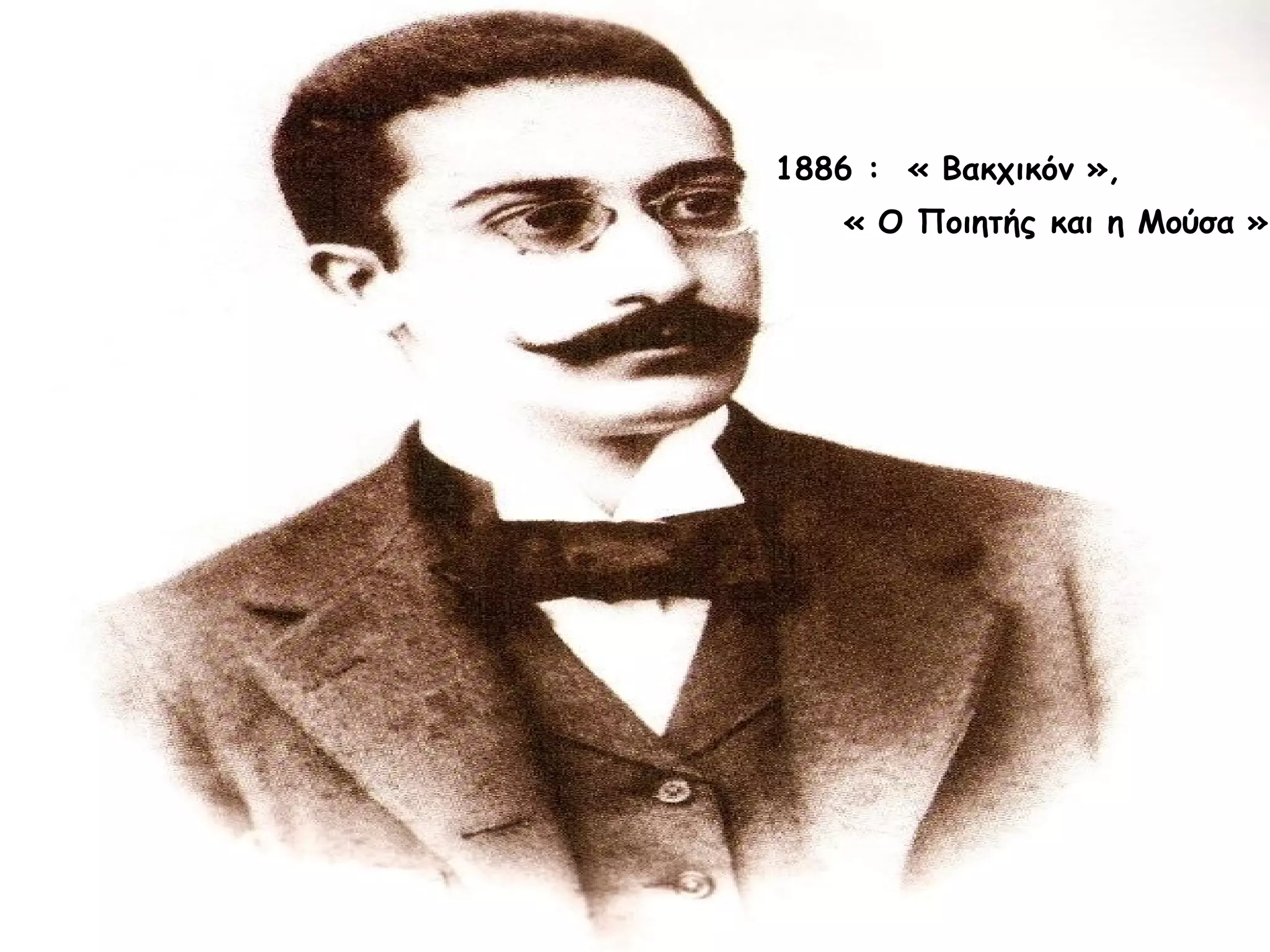 1886 : « Βακχικόν »,
« Ο Ποιητής και η Μούσα »

 
