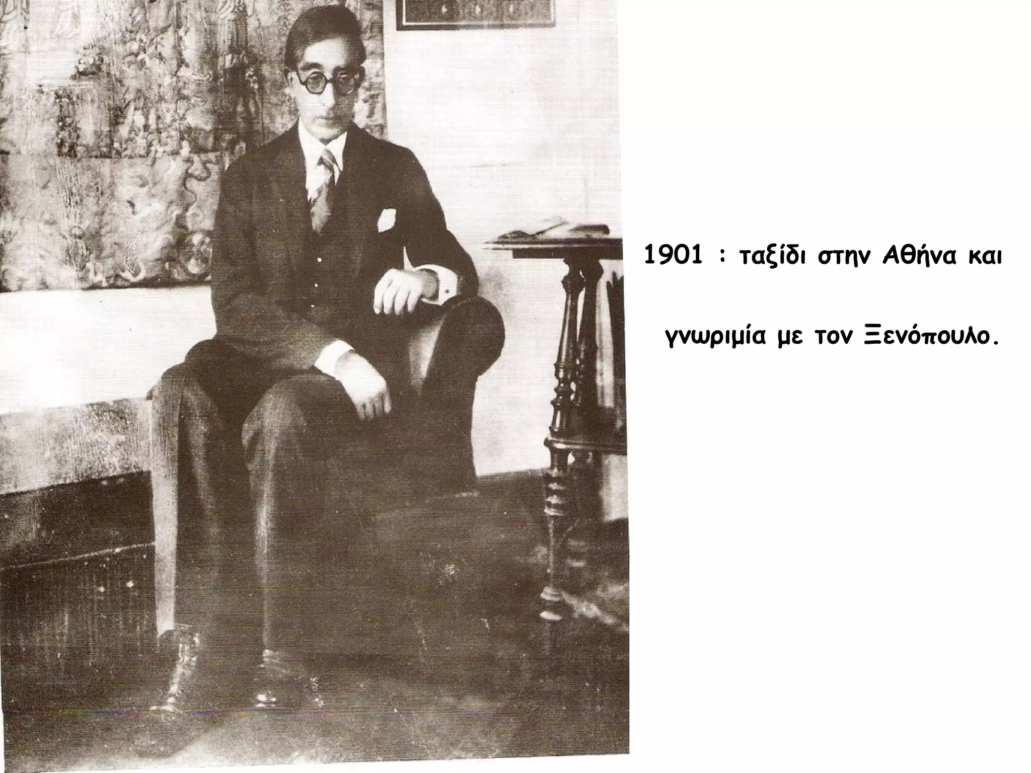 1901 : ταξίδι στην Αθήνα και
γνωριμία με τον Ξενόπουλο.

 