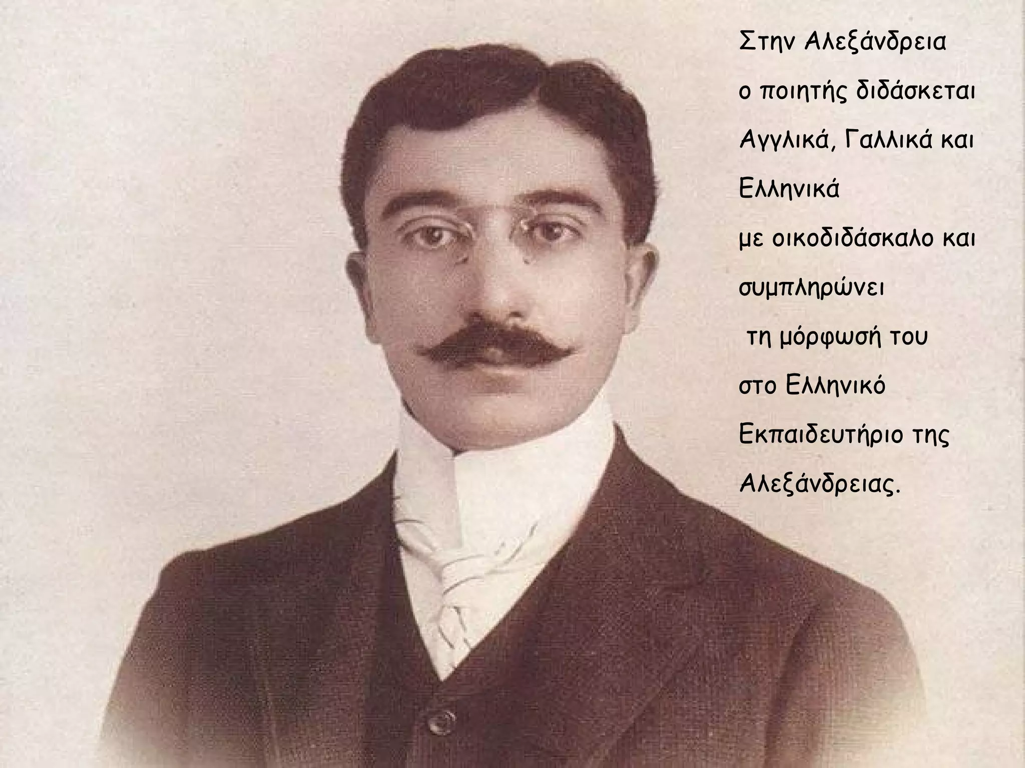 Στην Αλεξάνδρεια
ο ποιητής διδάσκεται
Αγγλικά, Γαλλικά και
Ελληνικά
με οικοδιδάσκαλο και
συμπληρώνει
τη μόρφωσή του
στο Ελληνικό
Εκπαιδευτήριο της
Αλεξάνδρειας.

 