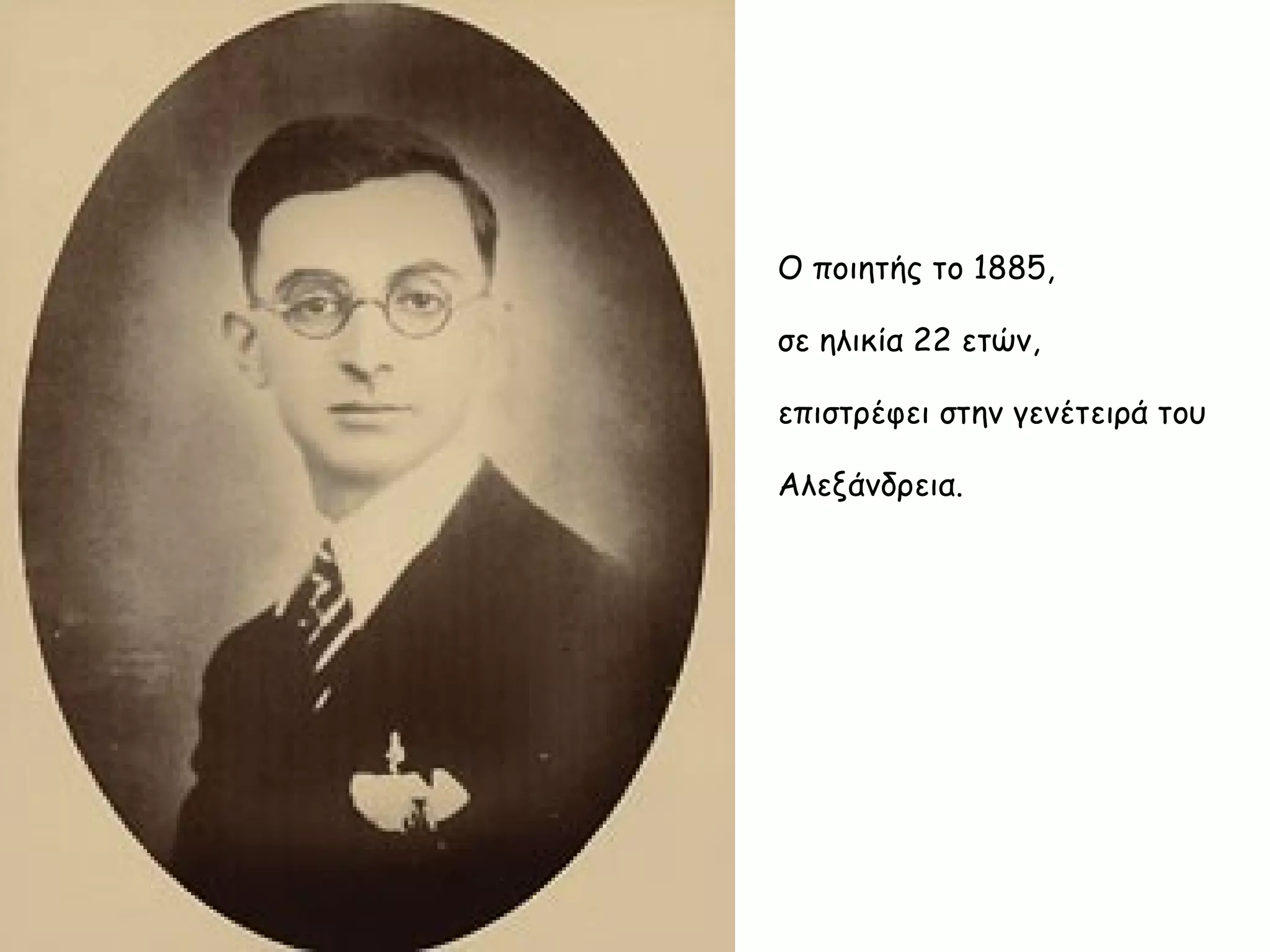 Ο ποιητής το 1885,
σε ηλικία 22 ετών,
επιστρέφει στην γενέτειρά του
Αλεξάνδρεια.

 