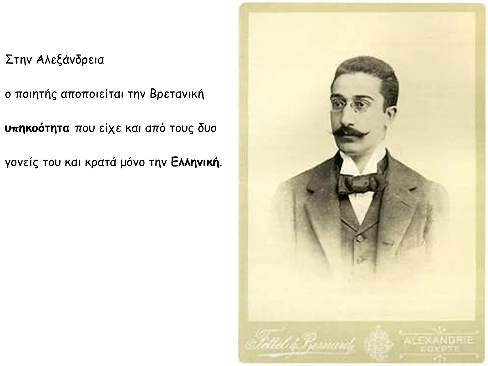 Στην Αλεξάνδρεια
ο ποιητής αποποιείται την Βρετανική
υπηκοότητα που είχε και από τους δυο
γονείς του και κρατά μόνο την Ελληνική.

 