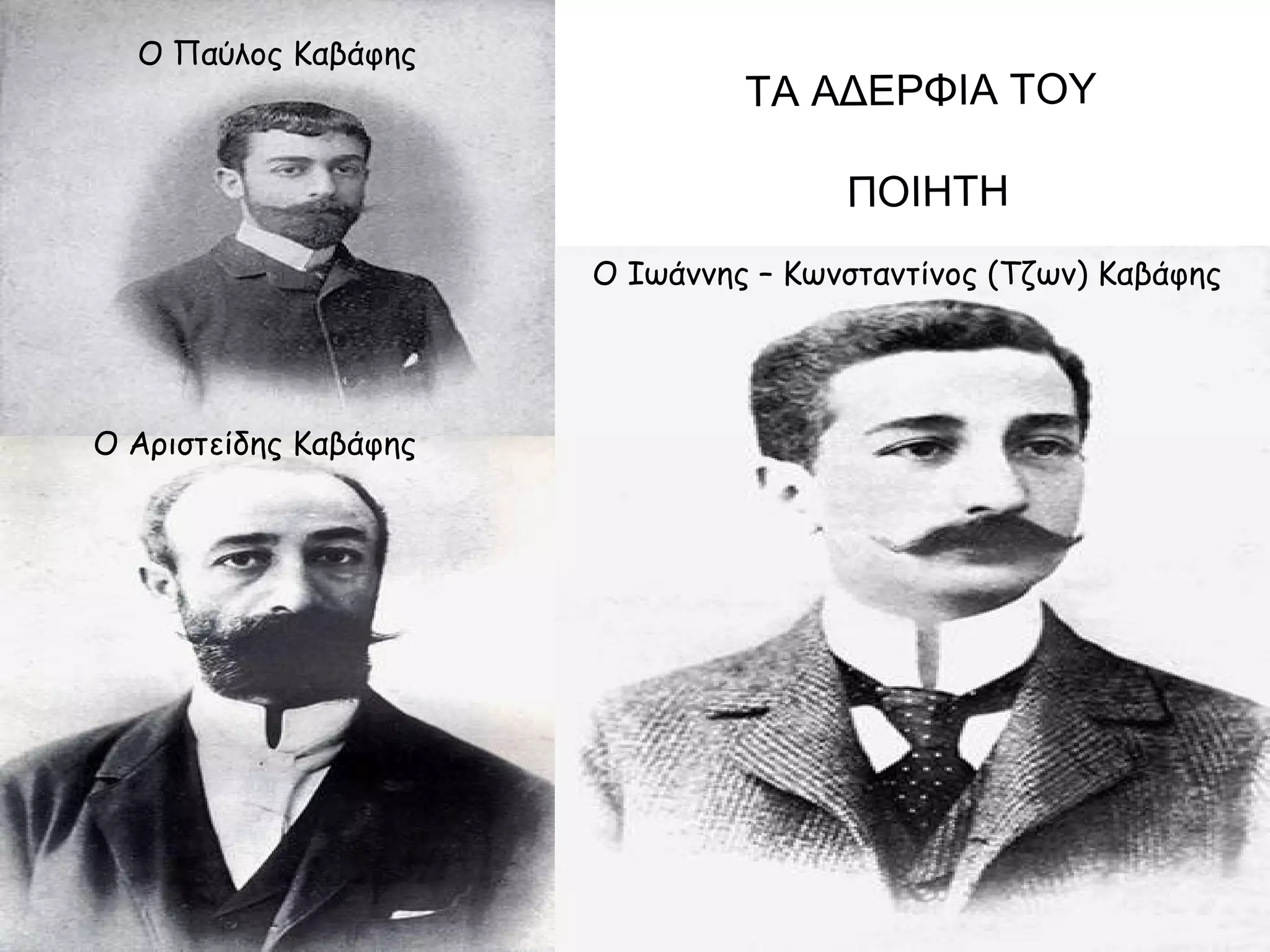 Ο Παύλος Καβάφης

ΤΑ ΑΔΕΡΦΙΑ ΤΟΥ
ΠΟΙΗΤΗ
Ο Ιωάννης – Κωνσταντίνος (Τζων) Καβάφης

Ο Αριστείδης Καβάφης

 