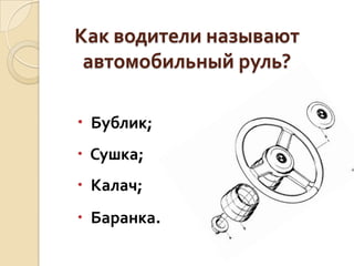 Как водители называют
автомобильный руль?
 Бублик;
 Сушка;

 Калач;
 Баранка.

 