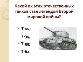 Какой их этих отечественных
танков стал легендой Второй
мировой войны?
 Т-10;
 Т-34;

 Т-55;
 Т-62.

 