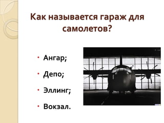 Как называется гараж для
самолетов?
 Ангар;
 Депо;

 Эллинг;
 Вокзал.

 