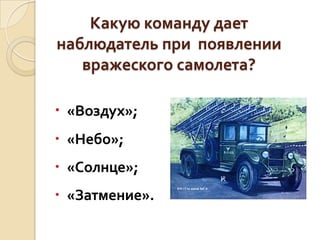 Какую команду дает
наблюдатель при появлении
вражеского самолета?
 «Воздух»;
 «Небо»;

 «Солнце»;
 «Затмение».

 