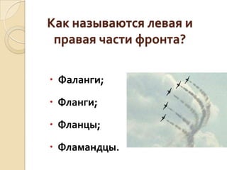 Как называются левая и
правая части фронта?
 Фаланги;
 Фланги;

 Фланцы;
 Фламандцы.

 