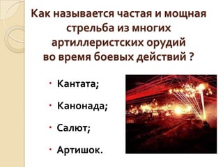 Как называется частая и мощная
стрельба из многих
артиллеристских орудий
во время боевых действий ?
 Кантата;
 Канонада;

 Салют;
 Артишок.

 