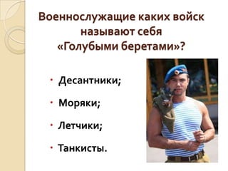 Военнослужащие каких войск
называют себя
«Голубыми беретами»?
 Десантники;
 Моряки;

 Летчики;
 Танкисты.

 