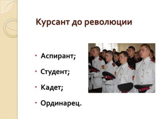 Курсант до революции

 Аспирант;
 Студент;

 Кадет;
 Ординарец.

 