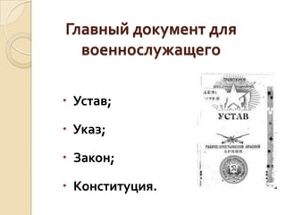 Главный документ для
военнослужащего
 Устав;
 Указ;

 Закон;
 Конституция.

 