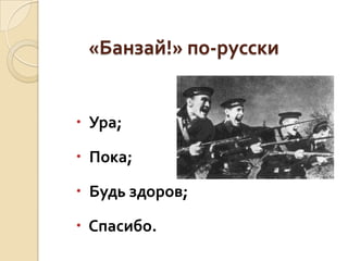 «Банзай!» по-русски

 Ура;
 Пока;

 Будь здоров;
 Спасибо.

 