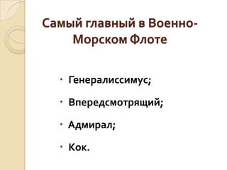 Самый главный в ВоенноМорском Флоте
 Генералиссимус;
 Впередсмотрящий;

 Адмирал;
 Кок.

 