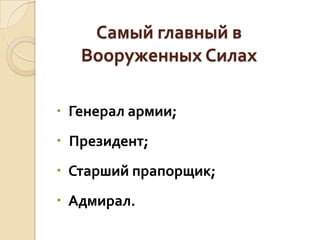 Самый главный в
Вооруженных Силах
 Генерал армии;

 Президент;

 Старший прапорщик;
 Адмирал.

 