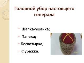 Головной убор настоящего
генерала
 Шапка-ушанка;
 Папаха;

 Бескозырка;
 Фуражка.

 