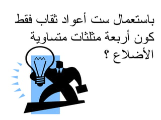 ‫دباستعمال ست أعواد ثقاب فقط‬
‫كون أردبعة مثلثا ت متساوية‬
‫اللضلع ؟‬

 