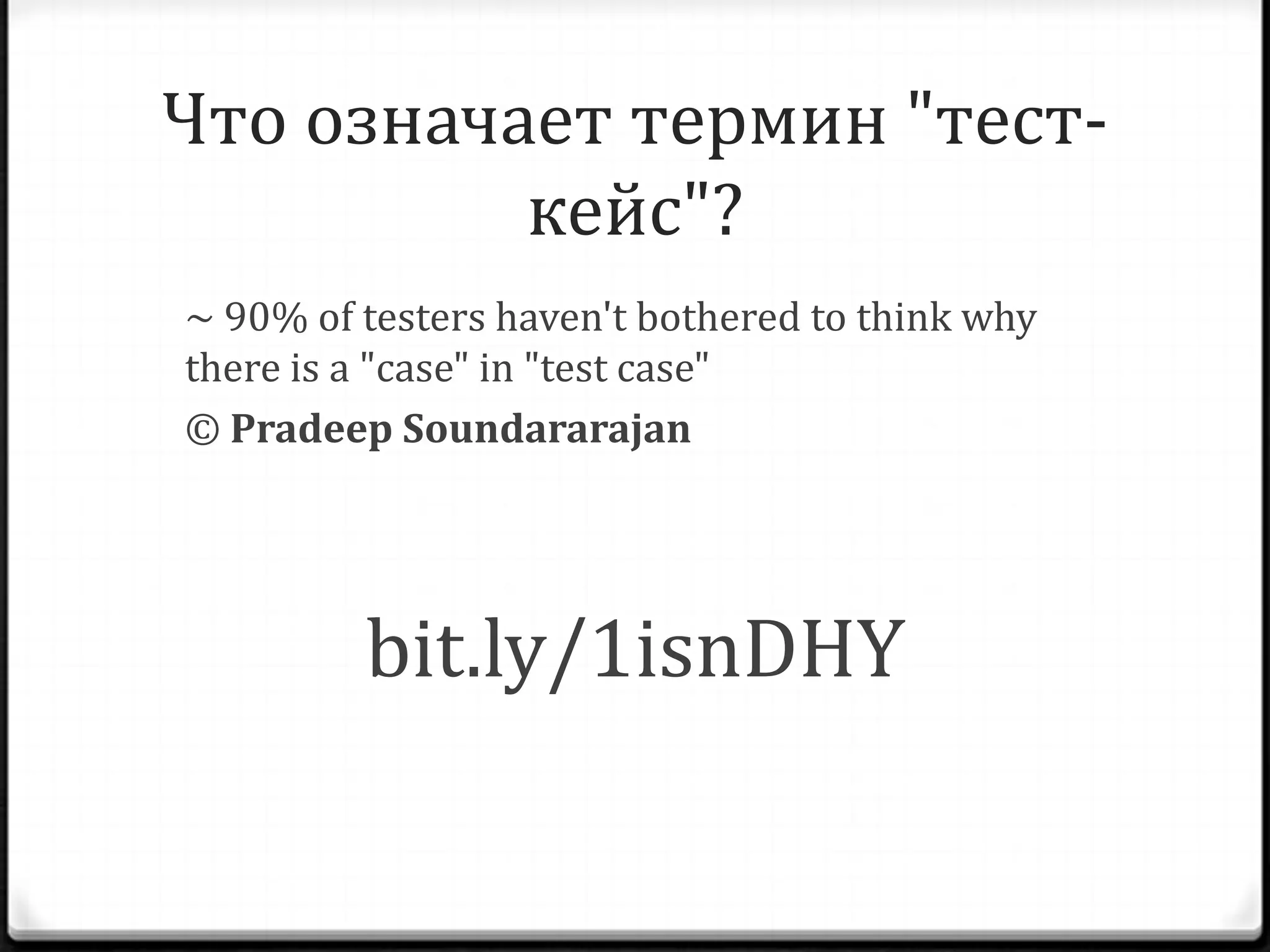Что означает термин "тесткейс"?
~ 90% of testers haven't bothered to think why
there is a "case" in "test case"
© Pradeep Soundararajan

bit.ly/1isnDHY

 