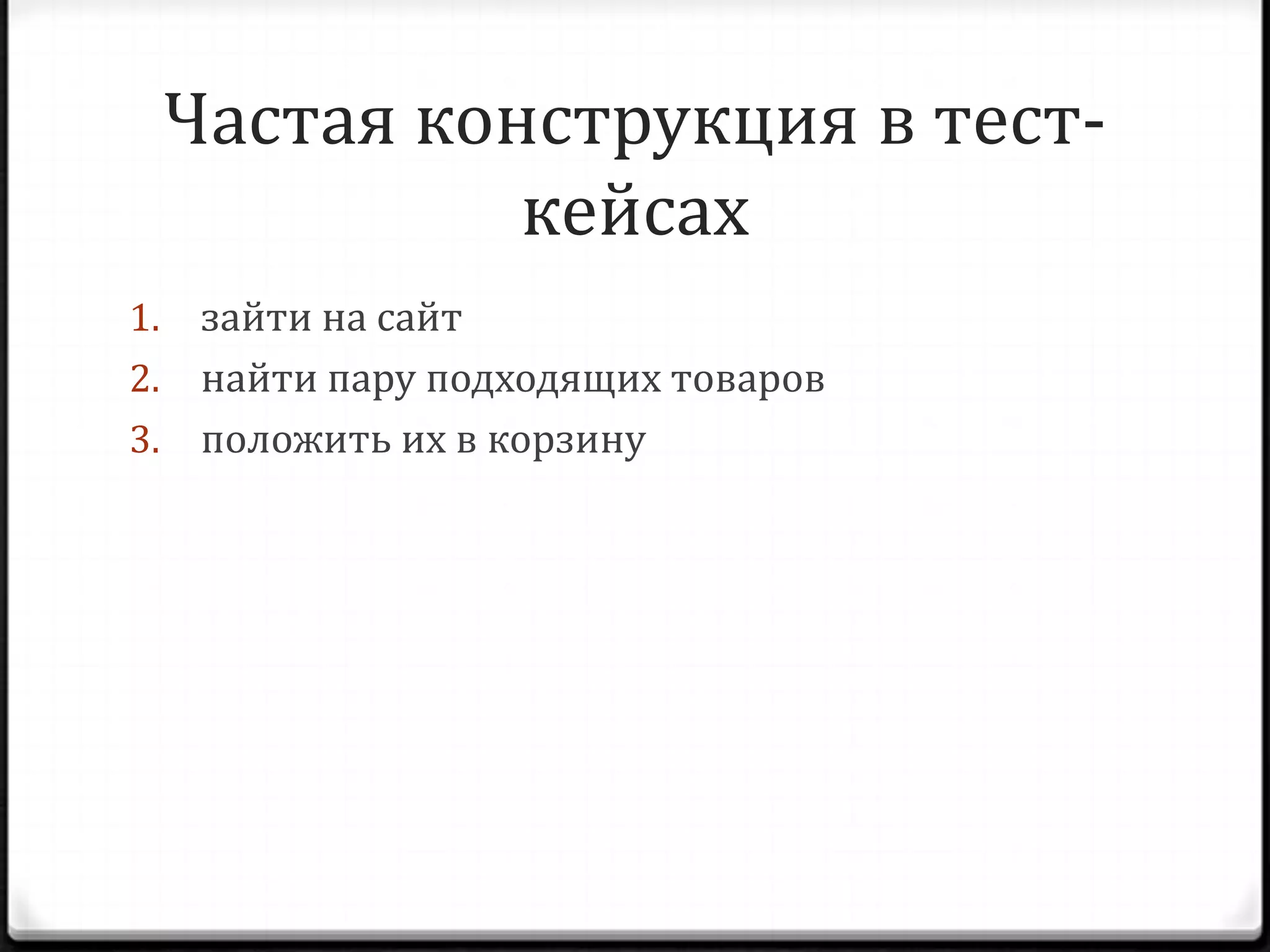 Частая конструкция в тесткейсах
зайти на сайт
2. найти пару подходящих товаров
3. положить их в корзину
1.

 