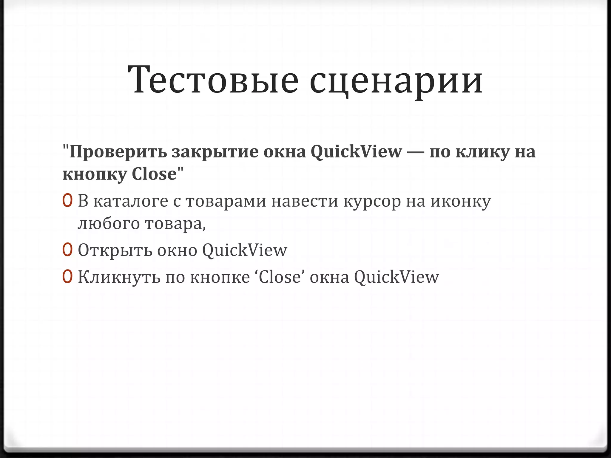 Тестовые сценарии
"Проверить закрытие окна QuickView — по клику на
кнопку Close"
0 В каталоге с товарами навести курсор на иконку
любого товара,
0 Открыть окно QuickView
0 Кликнуть по кнопке ‘Close’ окна QuickView

 