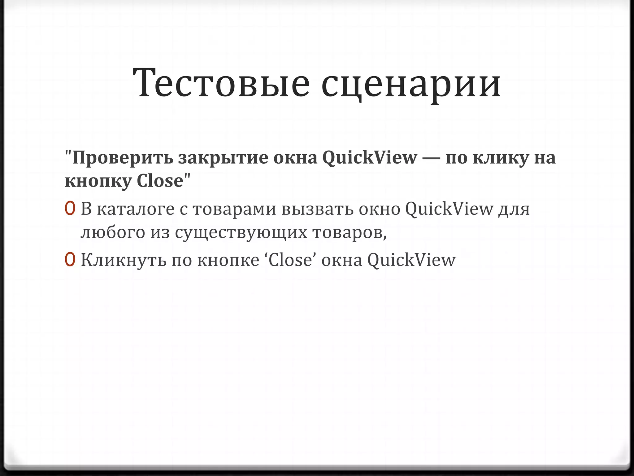 Тестовые сценарии
"Проверить закрытие окна QuickView — по клику на
кнопку Close"
0 В каталоге с товарами вызвать окно QuickView для
любого из существующих товаров,
0 Кликнуть по кнопке ‘Close’ окна QuickView

 