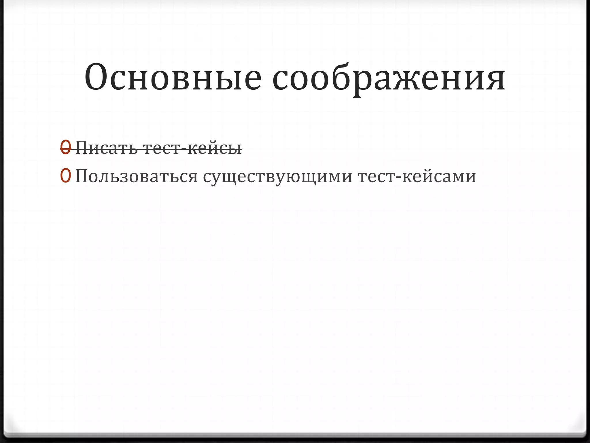 Основные соображения
0 Писать тест-кейсы
0 Пользоваться существующими тест-кейсами

 